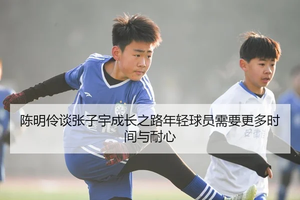 陈明伶谈张子宇成长之路年轻球员需要更多时间与耐心（MILANSPORT）